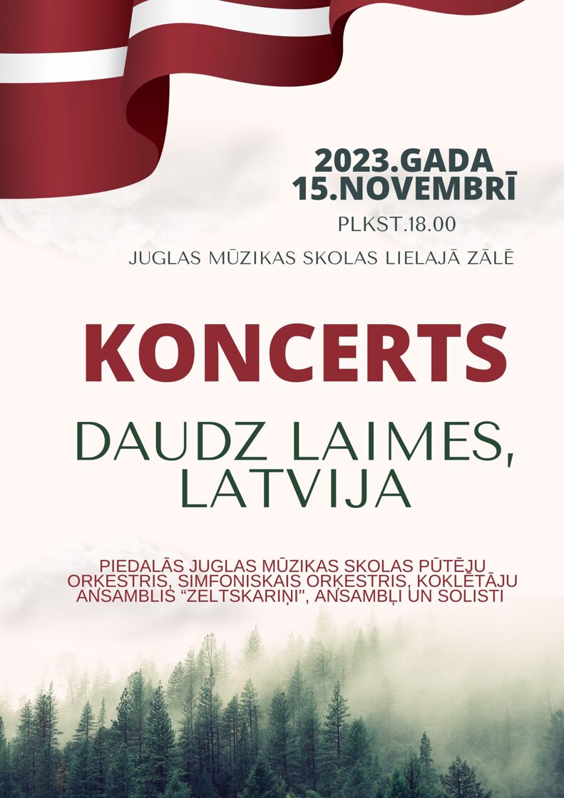 Koncerta "Daudz laimes, Latvija!" pasākuma afiša ar Latvijas valsts karogu augšā un mūžzaļo egļu mežu plakā apakšā. Koncerts 2023.gada 15.novembrī plkst.18:00 Juglas Mūzikas skolas Lielajā Zālē